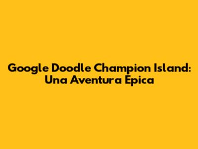 Google Doodle Champion Island: Una Aventura Épica