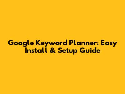 Google Keyword Planner: Easy Install & Setup Guide
