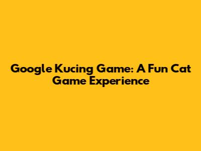 Google Kucing Game: A Fun Cat Game Experience