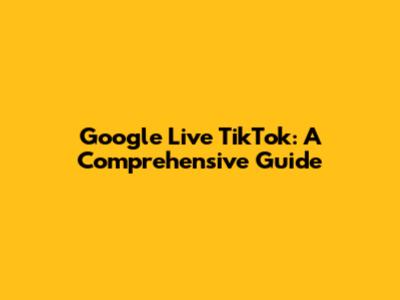 Google Live TikTok: A Comprehensive Guide