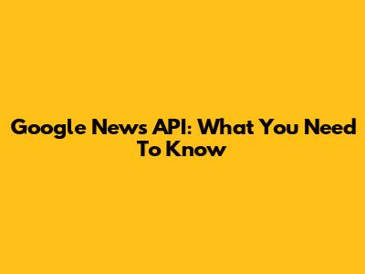 Google News API: What You Need To Know