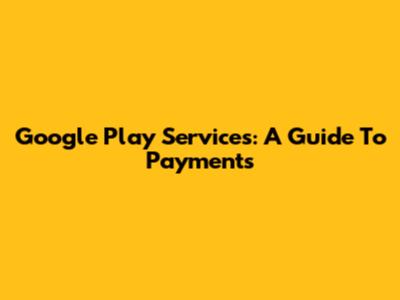 Google Play Services: A Guide To Payments