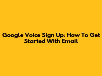 Google Voice Sign Up: How To Get Started With Email