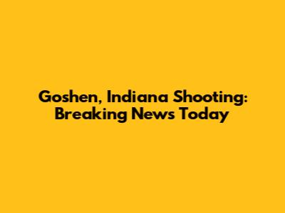 Goshen, Indiana Shooting: Breaking News Today