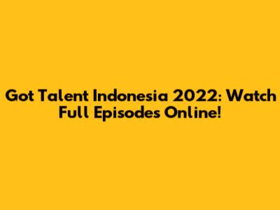 Got Talent Indonesia 2022: Watch Full Episodes Online!