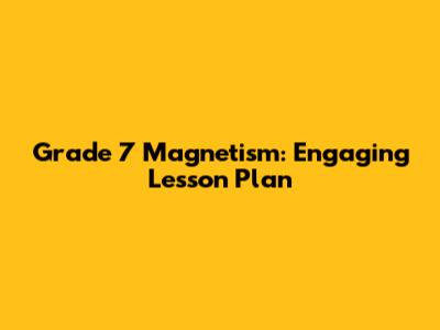 Grade 7 Magnetism: Engaging Lesson Plan
