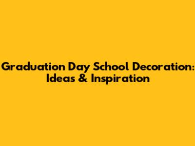 Graduation Day School Decoration: Ideas & Inspiration