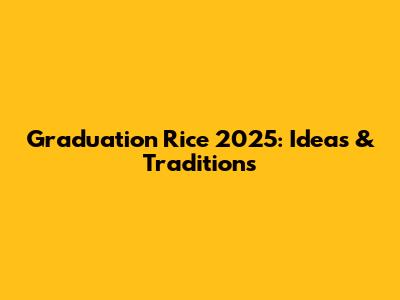 Graduation Rice 2025: Ideas & Traditions