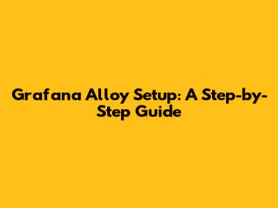 Grafana Alloy Setup: A Step-by-Step Guide