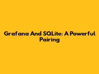 Grafana And SQLite: A Powerful Pairing