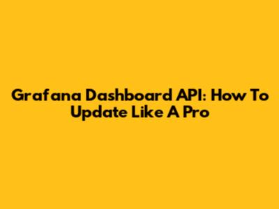 Grafana Dashboard API: How To Update Like A Pro