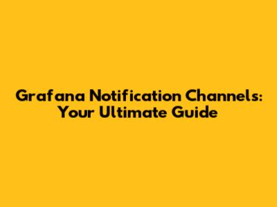Grafana Notification Channels: Your Ultimate Guide