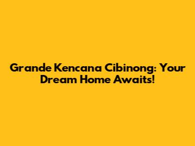 Grande Kencana Cibinong: Your Dream Home Awaits!