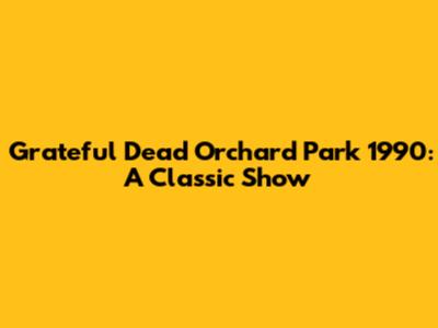 Grateful Dead Orchard Park 1990: A Classic Show