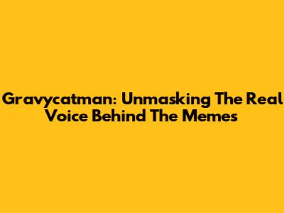 Gravycatman: Unmasking The Real Voice Behind The Memes