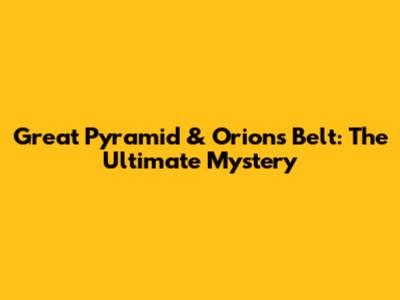Great Pyramid & Orion's Belt: The Ultimate Mystery