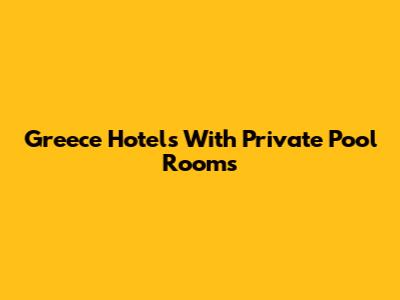 Greece Hotels With Private Pool Rooms