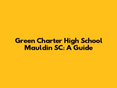 Green Charter High School Mauldin SC: A Guide