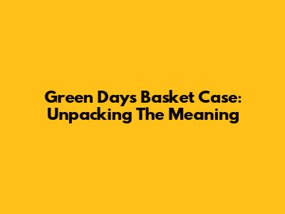 Green Day's "Basket Case": Unpacking The Meaning