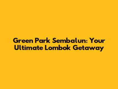 Green Park Sembalun: Your Ultimate Lombok Getaway