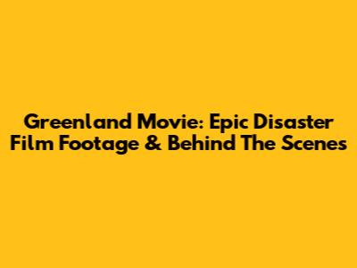 Greenland Movie: Epic Disaster Film Footage & Behind The Scenes