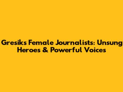 Gresik's Female Journalists: Unsung Heroes & Powerful Voices