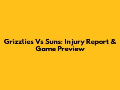 Grizzlies Vs Suns: Injury Report & Game Preview