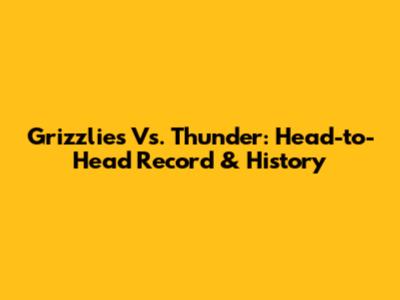 Grizzlies Vs. Thunder: Head-to-Head Record & History