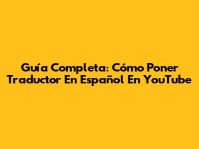 Guía Completa: Cómo Poner Traductor En Español En YouTube