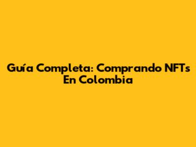 Guía Completa: Comprando NFTs En Colombia