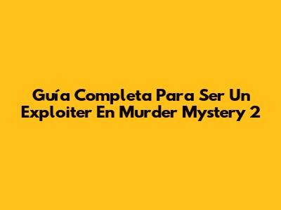 Guía Completa Para Ser Un Exploiter En Murder Mystery 2
