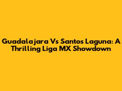 Guadalajara Vs Santos Laguna: A Thrilling Liga MX Showdown