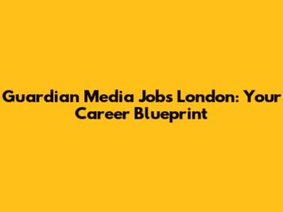 Guardian Media Jobs London: Your Career Blueprint