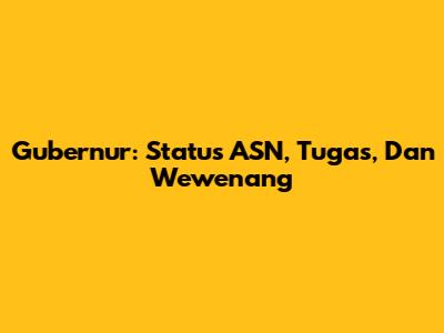 Gubernur: Status ASN, Tugas, Dan Wewenang