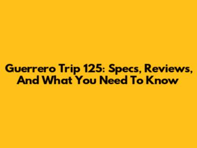 Guerrero Trip 125: Specs, Reviews, And What You Need To Know