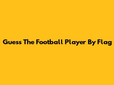 Guess The Football Player By Flag