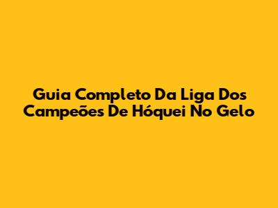 Guia Completo Da Liga Dos Campeões De Hóquei No Gelo