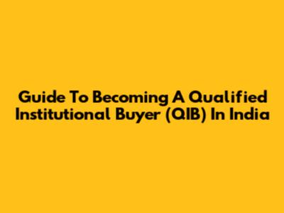 Guide To Becoming A Qualified Institutional Buyer (QIB) In India