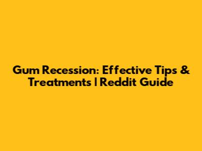 Gum Recession: Effective Tips & Treatments | Reddit Guide