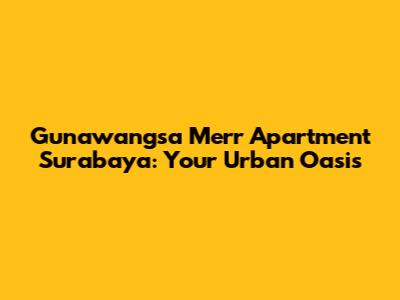 Gunawangsa Merr Apartment Surabaya: Your Urban Oasis