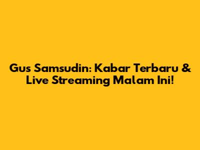 Gus Samsudin: Kabar Terbaru & Live Streaming Malam Ini!