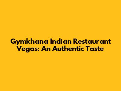 Gymkhana Indian Restaurant Vegas: An Authentic Taste