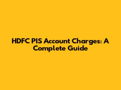 HDFC PIS Account Charges: A Complete Guide