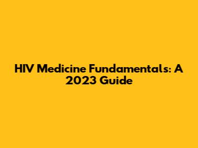 HIV Medicine Fundamentals: A 2023 Guide
