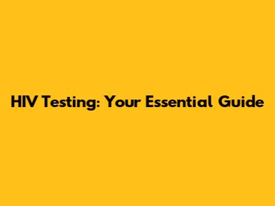 HIV Testing: Your Essential Guide