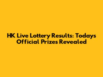HK Live Lottery Results: Today's Official Prizes Revealed