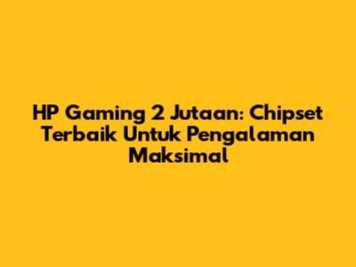HP Gaming 2 Jutaan: Chipset Terbaik Untuk Pengalaman Maksimal