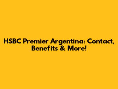 HSBC Premier Argentina: Contact, Benefits & More!