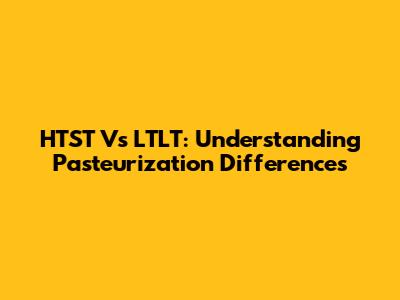 HTST Vs LTLT: Understanding Pasteurization Differences