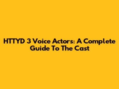 HTTYD 3 Voice Actors: A Complete Guide To The Cast